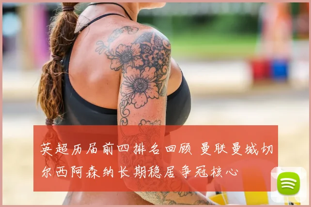 英超历届前四排名回顾 曼联曼城切尔西阿森纳长期稳居争冠核心