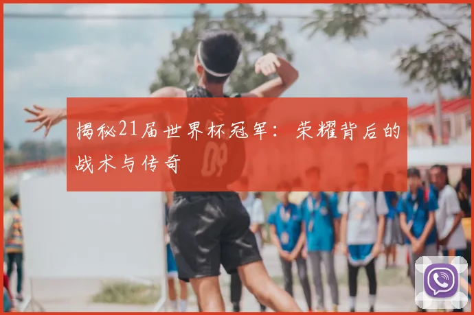 揭秘21届世界杯冠军:荣耀背后的战术与传奇