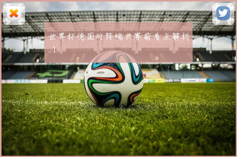 世界杯德国对阵瑞典赛前看点解析_1
