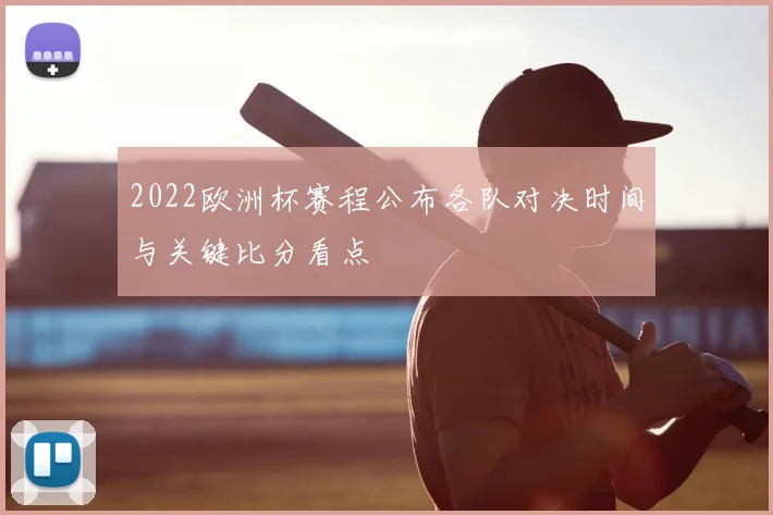 2022欧洲杯赛程公布各队对决时间与关键比分看点