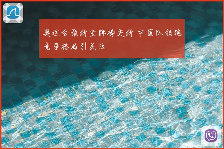 奥运会最新金牌榜更新 中国队领跑竞争格局引关注