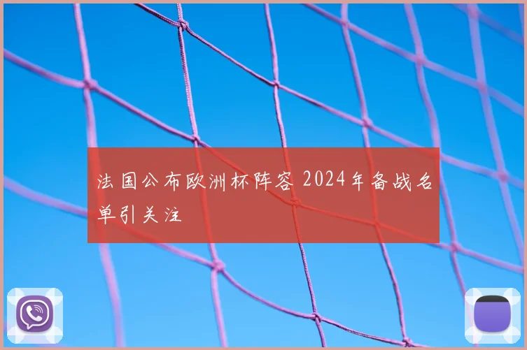 法国公布欧洲杯阵容 2024年备战名单引关注