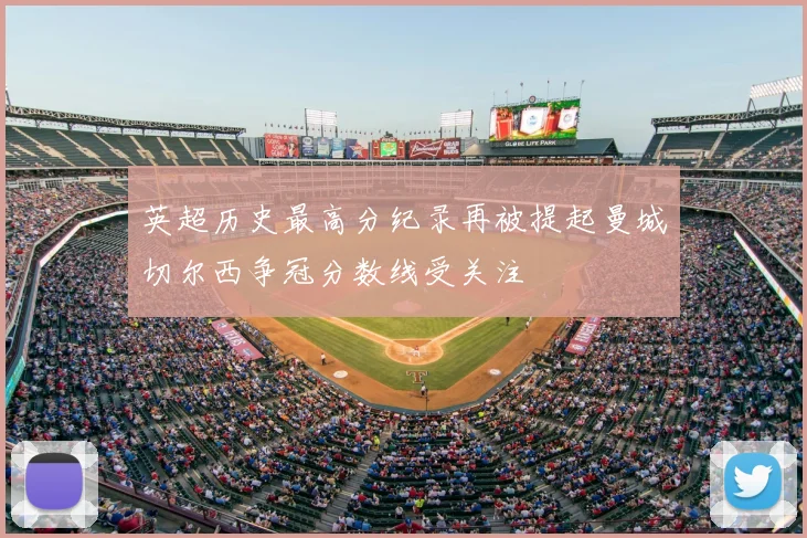 英超历史最高分纪录再被提起曼城切尔西争冠分数线受关注