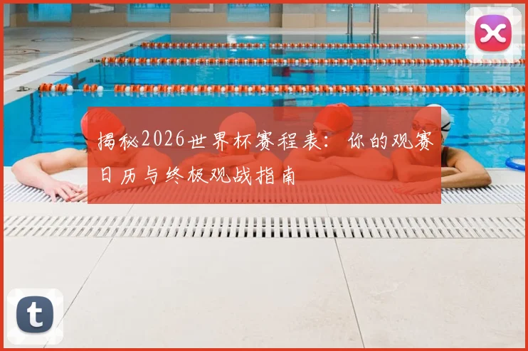 揭秘2026世界杯赛程表：你的观赛日历与终极观战指南