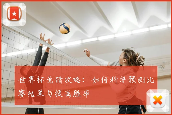 世界杯竞猜攻略：如何科学预测比赛结果与提高胜率