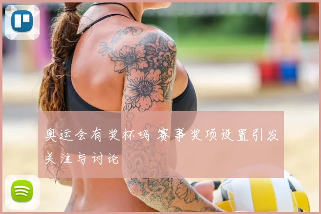奥运会有奖杯吗 赛事奖项设置引发关注与讨论