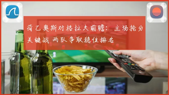 荷乙奥斯对格拉夫前瞻：主场抢分关键战 两队争取稳住排名