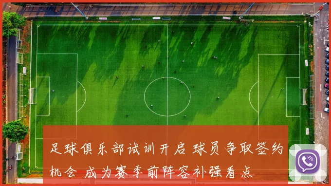 足球俱乐部试训开启 球员争取签约机会 成为赛季前阵容补强看点